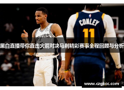 黑白直播带你直击火箭对决马刺精彩赛事全程回顾与分析