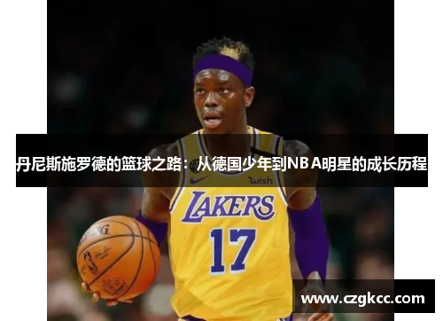 丹尼斯施罗德的篮球之路：从德国少年到NBA明星的成长历程