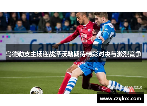 乌德勒支主场迎战泽沃勒期待精彩对决与激烈竞争