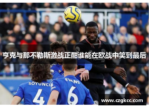 亨克与那不勒斯激战正酣谁能在欧战中笑到最后