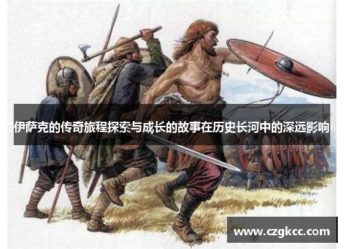 伊萨克的传奇旅程探索与成长的故事在历史长河中的深远影响