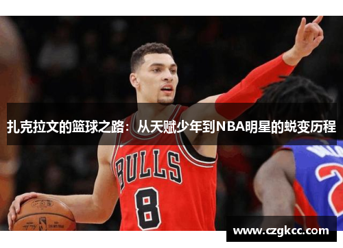 扎克拉文的篮球之路：从天赋少年到NBA明星的蜕变历程