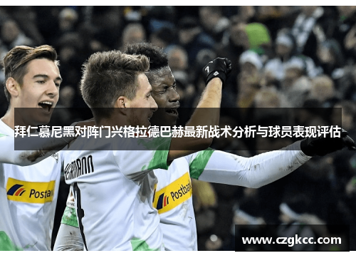 拜仁慕尼黑对阵门兴格拉德巴赫最新战术分析与球员表现评估