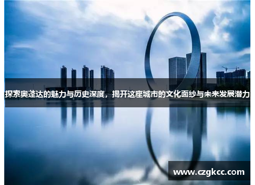 探索奥蓬达的魅力与历史深度，揭开这座城市的文化面纱与未来发展潜力