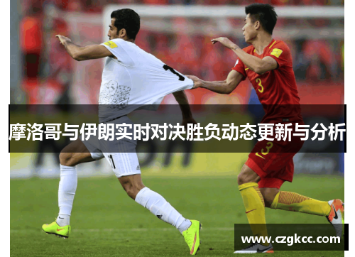 摩洛哥与伊朗实时对决胜负动态更新与分析